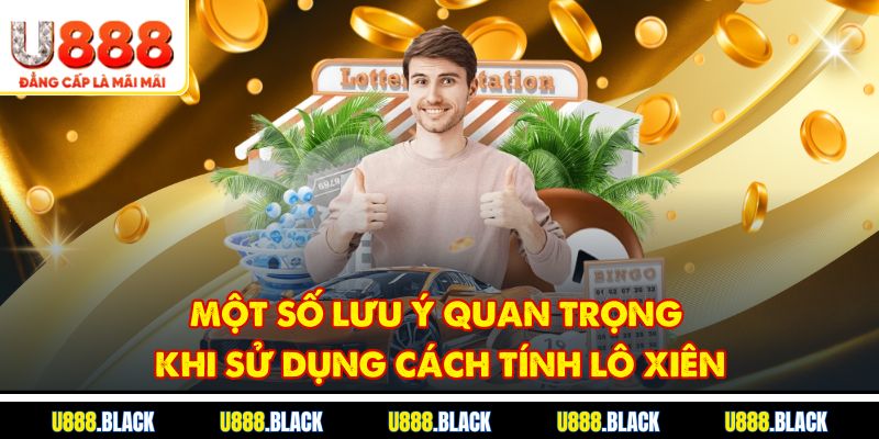 Một số lưu ý quan trọng khi sử dụng cách tính lô xiên